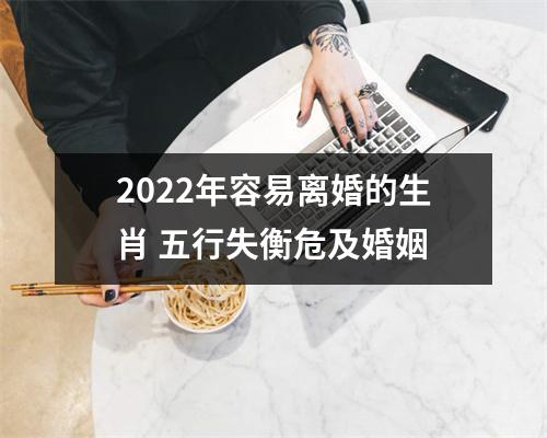 2022年容易离婚的生肖 五行失衡危及婚姻