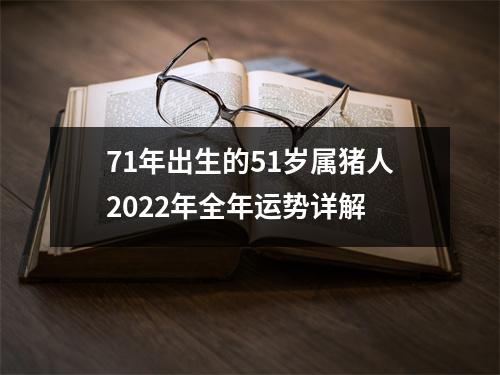 71年出生的51岁属猪人2022年全年运势详解