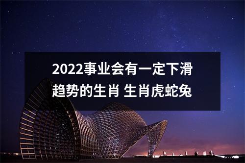 2025事业会有一定下滑趋势的生肖生肖虎蛇兔