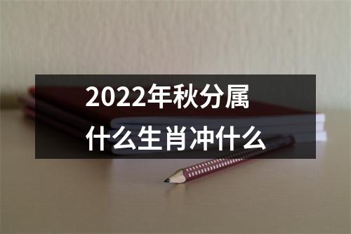 2022年秋分属什么生肖冲什么