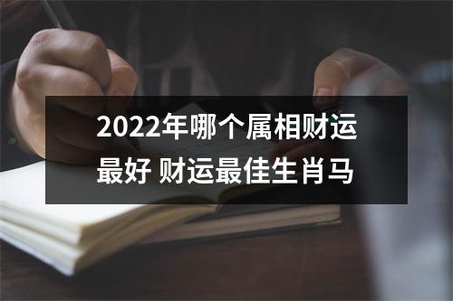 2022年哪个属相财运好财运佳生肖马