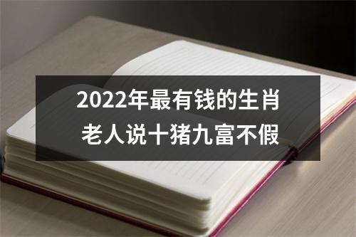 2022年有钱的生肖老人说十猪九富不假