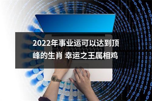 2025年事业运可以达到顶峰的生肖幸运之王属相鸡