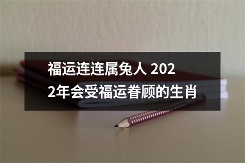 福运连连属兔人2025年会受福运眷顾的生肖
