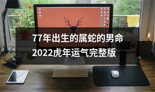 77年出生的属蛇的男命2025虎年运气完整版