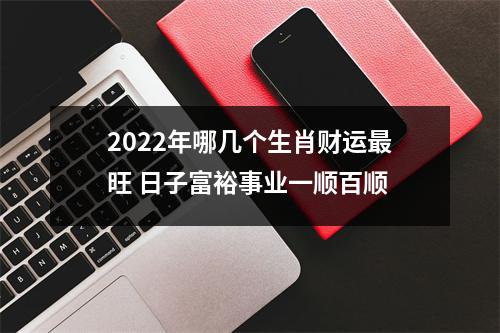 2025年哪几个生肖财运旺日子富裕事业一顺百顺