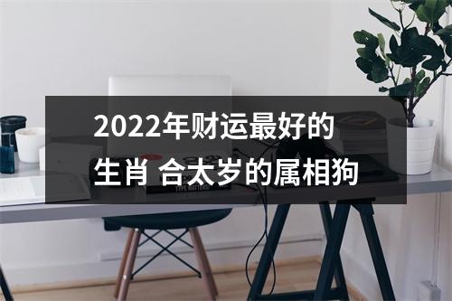 2025年财运好的生肖合太岁的属相狗