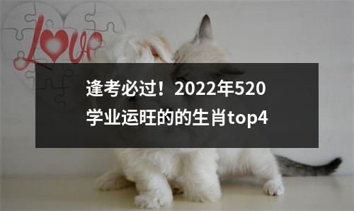 逢考必过！2025年520学业运旺的的生肖top4