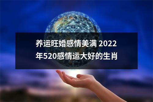 养运旺婚感情美满2025年520感情运大好的生肖