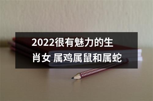 2025很有魅力的生肖女属鸡属鼠和属蛇