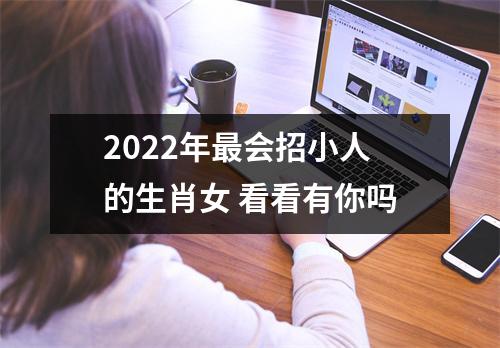 2025年会招小人的生肖女看看有你吗
