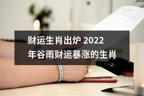 财运生肖出炉2025年谷雨财运暴涨的生肖