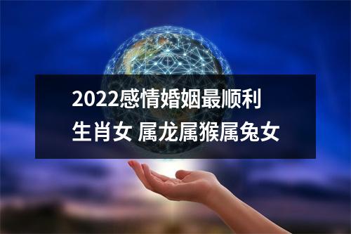 2025感情婚姻顺利生肖女属龙属猴属兔女