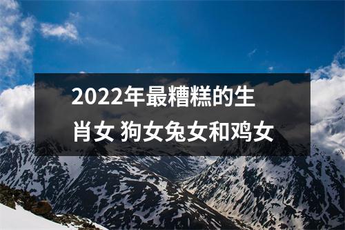 2025年糟糕的生肖女狗女兔女和鸡女