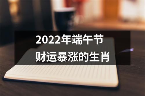 2025年端午节财运暴涨的生肖