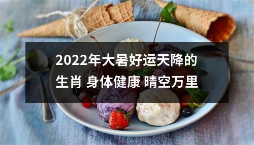 2025年大暑好运天降的生肖身体健康晴空万里