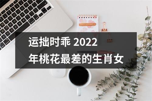 运拙时乖2025年桃花差的生肖女