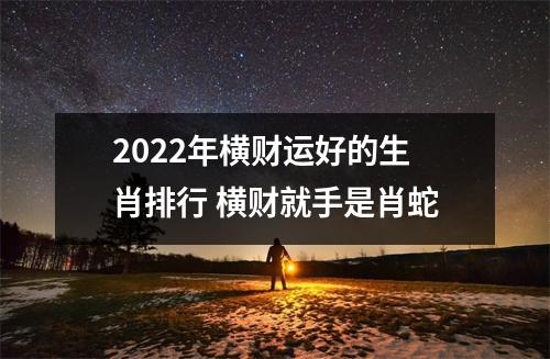 2025年横财运好的生肖排行横财就手是肖蛇