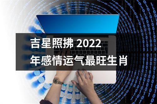 吉星照拂2025年感情运气旺生肖