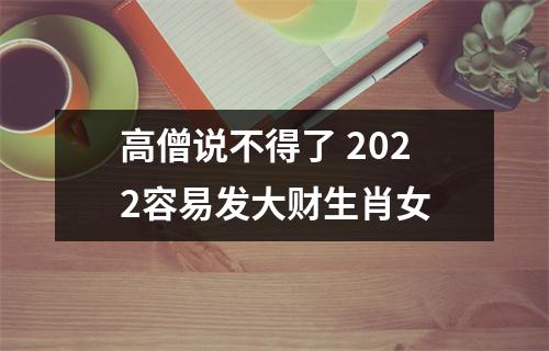 高僧说不得了2025容易发大财生肖女
