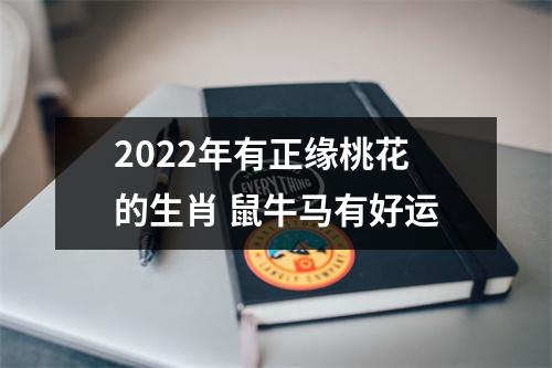 2025年有正缘桃花的生肖鼠牛马有好运