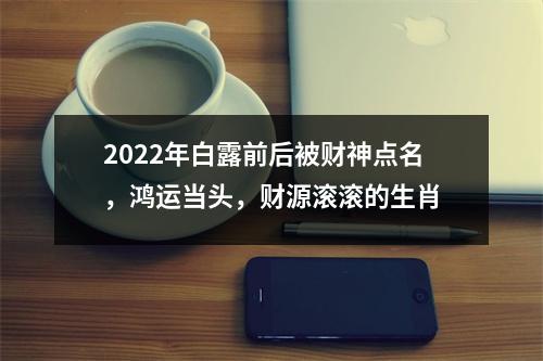 2025年白露前后被财神点名，鸿运当头，财源滚滚的生肖