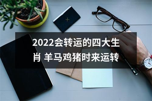 2025会转运的四大生肖羊马鸡猪时来运转