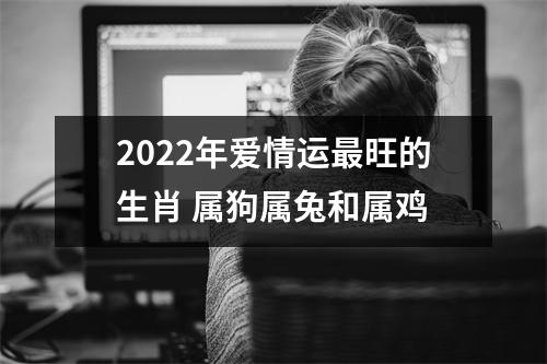 2025年爱情运旺的生肖属狗属兔和属鸡