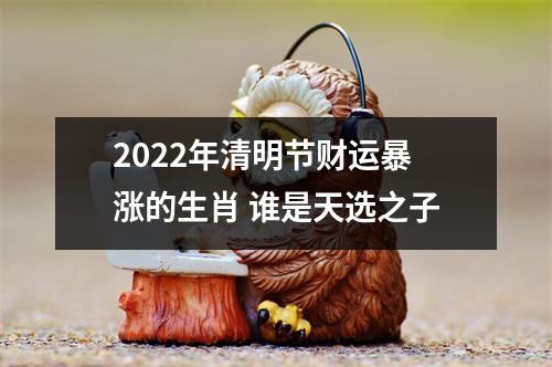 2025年清明节财运暴涨的生肖谁是天选之子