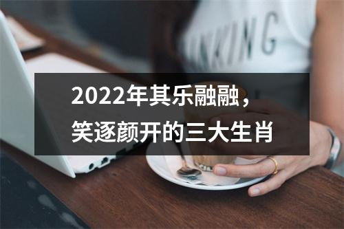 2025年其乐融融，笑逐颜开的三大生肖
