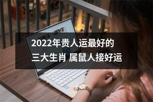 2022年贵人运好的三大生肖属鼠人接好运