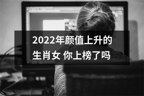 2022年颜值上升的生肖女 你上榜了吗