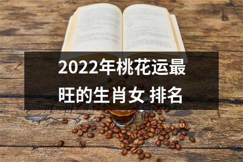 2025年桃花运旺的生肖女排名