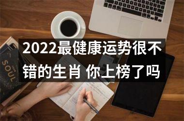 2022健康运势很不错的生肖 你上榜了吗