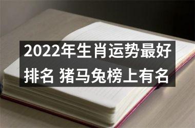 2022年生肖运势好排名 猪马兔榜上有名