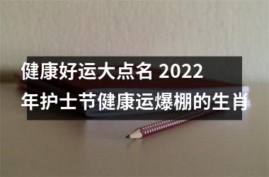 健康好运大点名 2022年护士节健康运爆棚的生肖