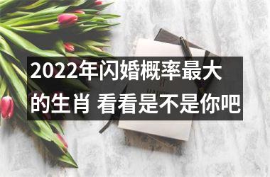 2022年闪婚概率大的生肖 看看是不是你吧