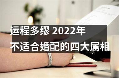 运程多缪 2022年不适合婚配的四大属相