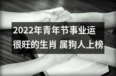 2025年青年节事业运很旺的生肖 属狗人上榜