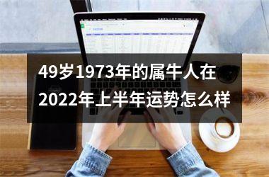 49岁1973年的属牛人在2022年上半年运势怎么样