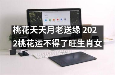 桃花夭夭月老送缘 2025桃花运不得了旺生肖女