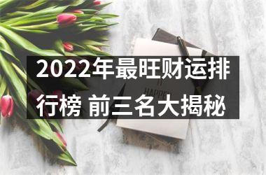 2022年更旺财运排行榜 前三名大揭秘