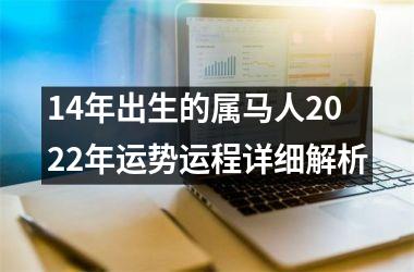 14年出生的属马人2022年运势运程详细解析