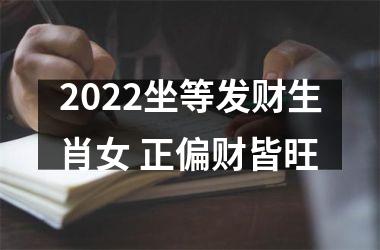 2022坐等发财生肖女 正偏财皆旺