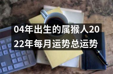 04年出生的属猴人2025年每月运势总运势
