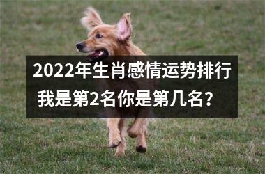 2022年生肖感情运势排行 我是第2名你是第几名？