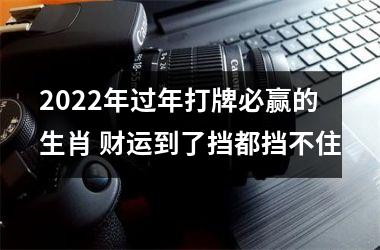 2025年过年打牌必赢的生肖 财运到了挡都挡不住