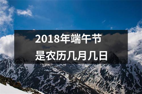 <h3>2018年端午节是农历几月几日