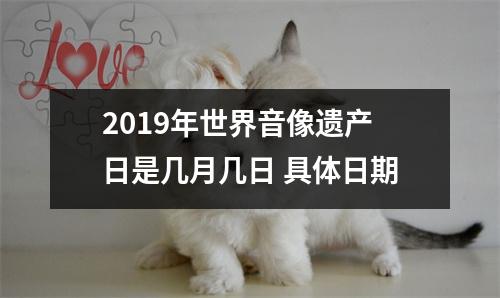 <h3>2019年世界音像遗产日是几月几日具体日期