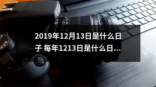 <h3>2019年12月13日是什么日子每年1213日是什么日子